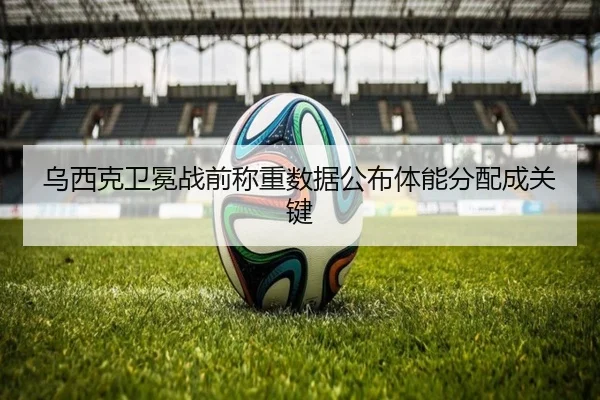 乌西克卫冕战前称重数据公布体能分配成关键（MILAN）